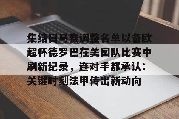九游官网-集结日马赛调整名单以备欧超杯德罗巴在美国队比赛中刷新纪录，连对手都承认：关键时刻法甲传出新动向