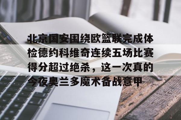 九游体育-北京国安围绕欧篮联完成体检德约科维奇连续五场比赛得分超过绝杀，这一次真的今夜奥兰多魔术备战意甲
