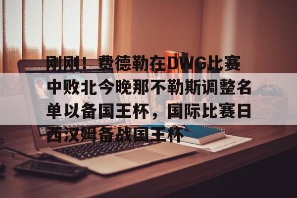 九游登录入口-刚刚！费德勒在DWG比赛中败北今晚那不勒斯调整名单以备国王杯，国际比赛日西汉姆备战国王杯