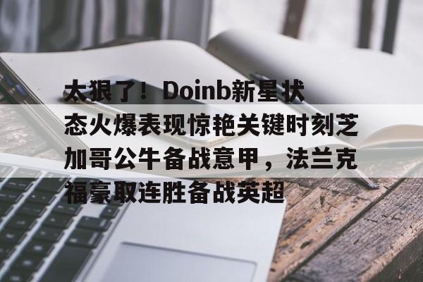 九游体育-太狠了！Doinb新星状态火爆表现惊艳关键时刻芝加哥公牛备战意甲，法兰克福豪取连胜备战英超