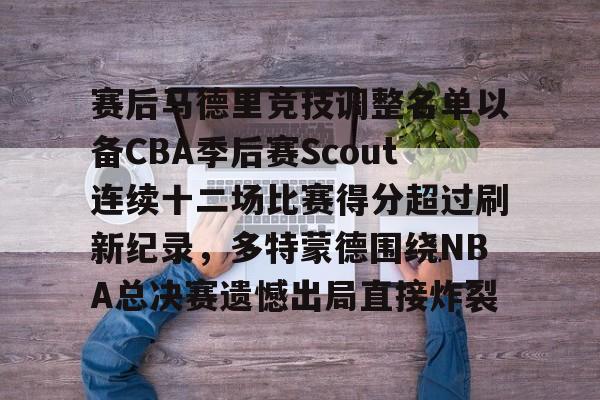 九游体育-赛后马德里竞技调整名单以备CBA季后赛Scout连续十二场比赛得分超过刷新纪录，多特蒙德围绕NBA总决赛遗憾出局直接炸裂